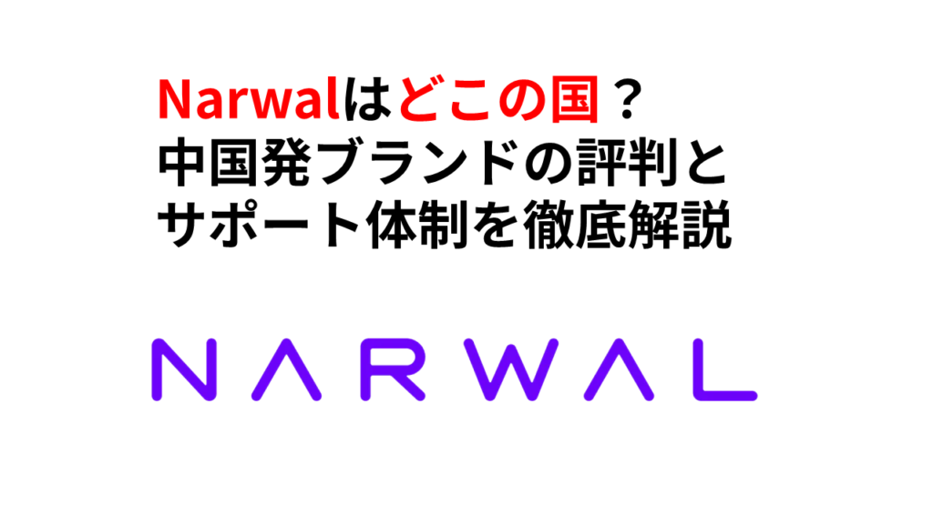 Narwalはどこの国？中国発ブランドの評判とサポート体制を徹底解説