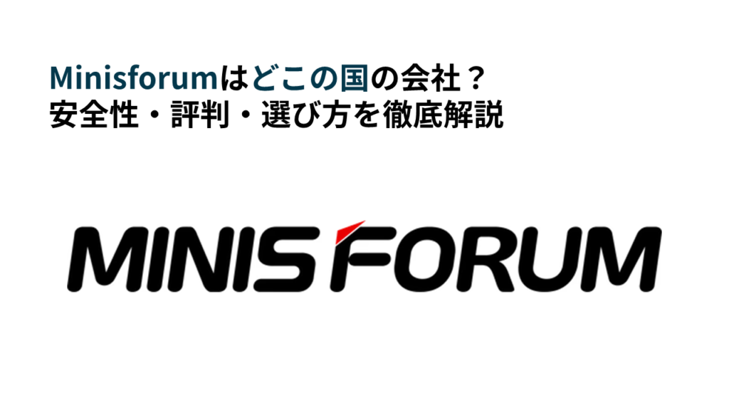 Minisforumはどこの国の会社？安全性・評判・選び方を徹底解説