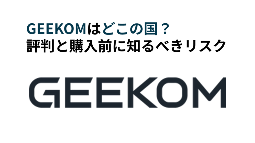 GEEKOMはどこの国？評判と購入前に知るべ全リスク