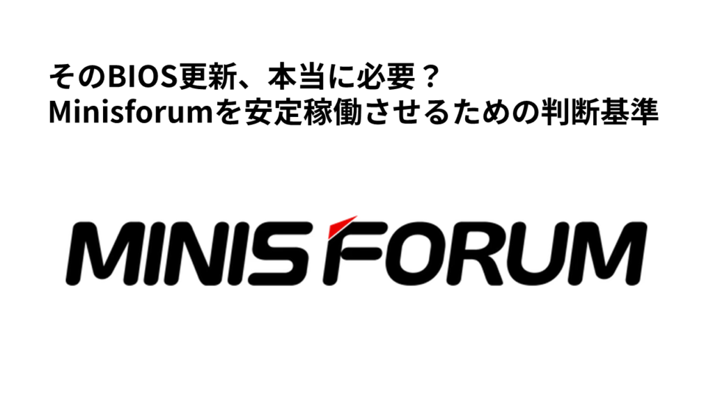 そのBIOS更新、本当に必要？Minisforumを安定稼働させるための判断基準