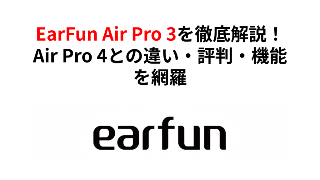 EarFun Air Pro 3を徹底解説！Air Pro 4との違い・評判・機能を網羅