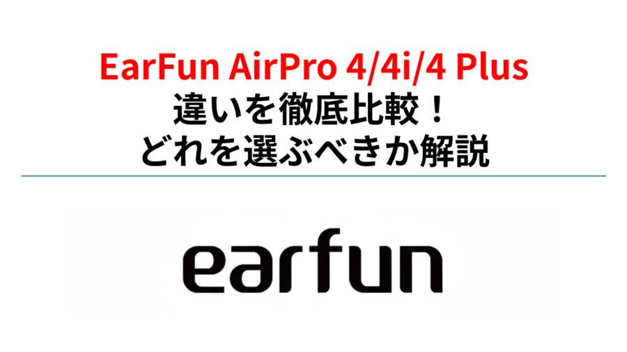 EarFun Air Pro 4/4i/4 Plus 違いを徹底比較！どれを選ぶべきか解説